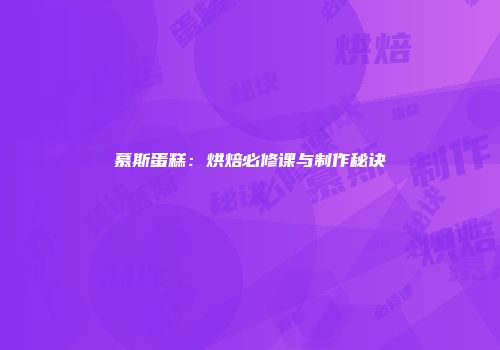慕斯蛋糕：烘焙必修课与制作秘诀