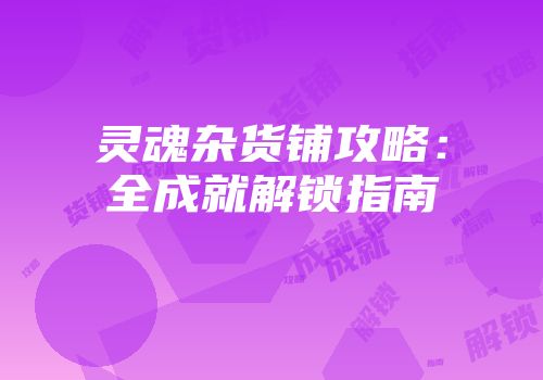 灵魂杂货铺攻略：全成就解锁指南