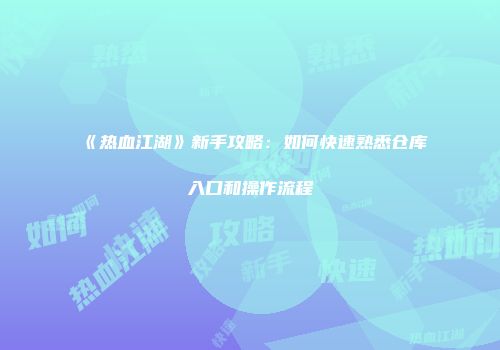 《热血江湖》新手攻略：如何快速熟悉仓库入口和操作流程