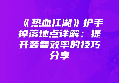 《热血江湖》护手掉落地点详解：提升装备效率的技巧分享