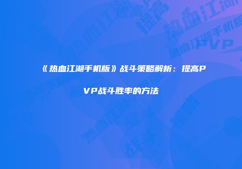 《热血江湖手机版》战斗策略解析：提高PVP战斗胜率的方法