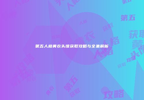 第五人格黄衣头像获取攻略与全集解析