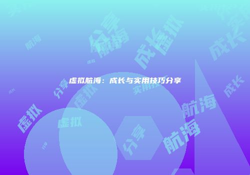 虚拟航海：成长与实用技巧分享