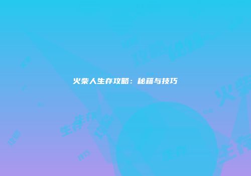 火柴人生存攻略：秘籍与技巧