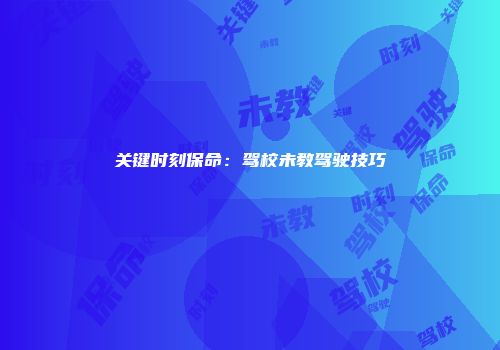 关键时刻保命：驾校未教驾驶技巧