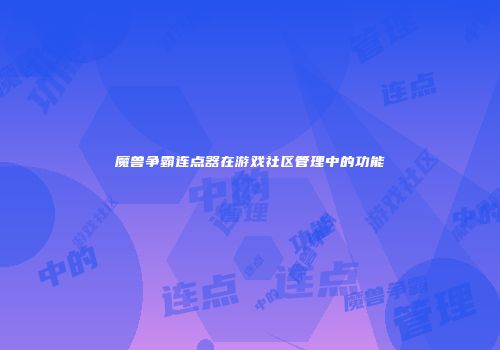 魔兽争霸连点器在游戏社区管理中的功能