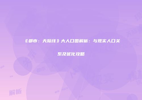 《都市：天际线》大人口图解析：与现实人口关系及优化攻略