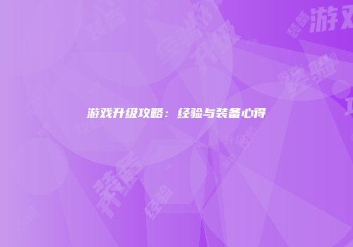 游戏升级攻略：经验与装备心得