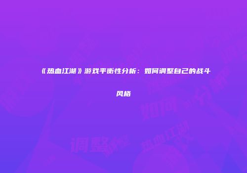 《热血江湖》游戏平衡性分析:如何调整自己的战斗风格