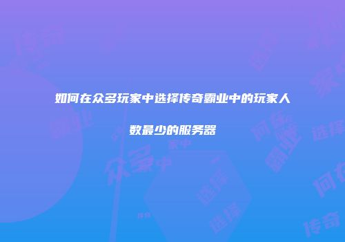 如何在众多玩家中选择传奇霸业中的玩家人数最少的服务器