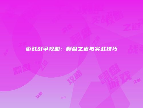 游戏战争攻略：翻盘之道与实战技巧