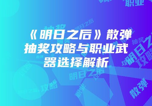《明日之后》散弹抽奖攻略与职业武器选择解析