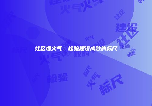 社区烟火气：检验建设成败的标尺