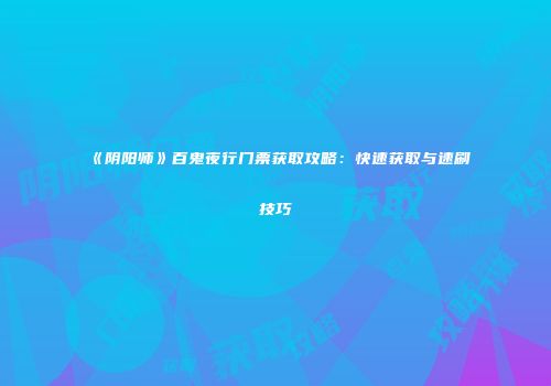 《阴阳师》百鬼夜行门票获取攻略：快速获取与速刷技巧