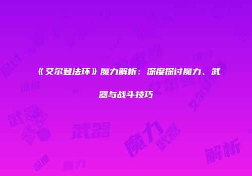《艾尔登法环》魔力解析：深度探讨魔力、武器与战斗技巧