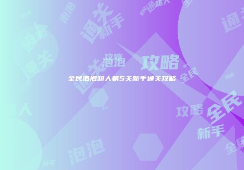 全民泡泡超人第5关新手通关攻略