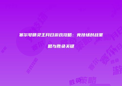 赛尔号精灵王月日游戏攻略：竞技场对战策略与胜负关键