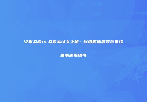 火影忍者OL忍者考试关攻略：详细解读题目背景提高解题准确性