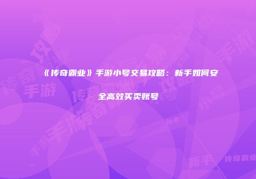 《传奇霸业》手游小号交易攻略：新手如何安全高效买卖账号