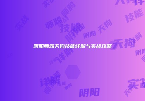 阴阳师鸦天狗技能详解与实战攻略