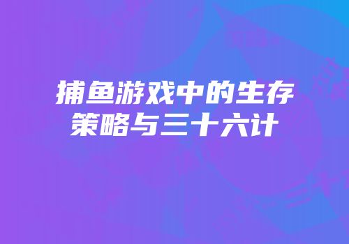 捕鱼游戏中的生存策略与三十六计