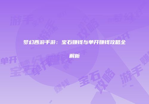 梦幻西游手游：宝石赚钱与单开赚钱攻略全解析