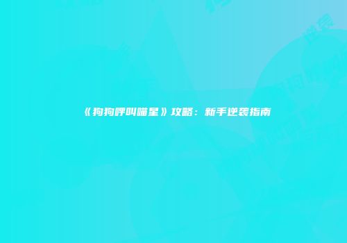 《狗狗呼叫喵星》攻略：新手逆袭指南