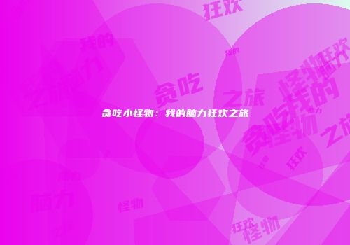 贪吃小怪物：我的脑力狂欢之旅