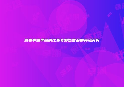 魔兽争霸早期的比赛有哪些著名的英雄劣势