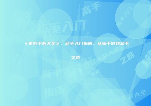 《页游手游大全》:新手入门指南:从新手村到高手之路