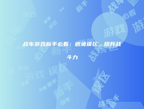 战车游戏新手必看：避免误区，提升战斗力