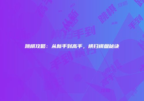 跳棋攻略：从新手到高手，横扫棋盘秘诀