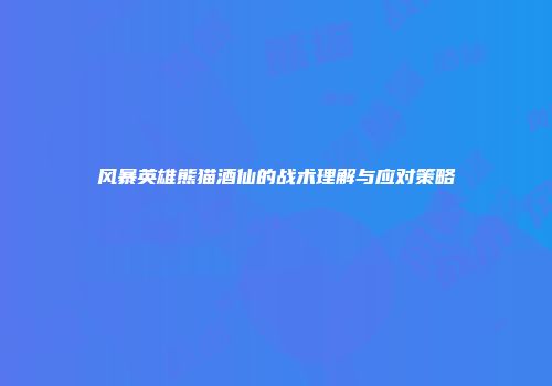 风暴英雄熊猫酒仙的战术理解与应对策略