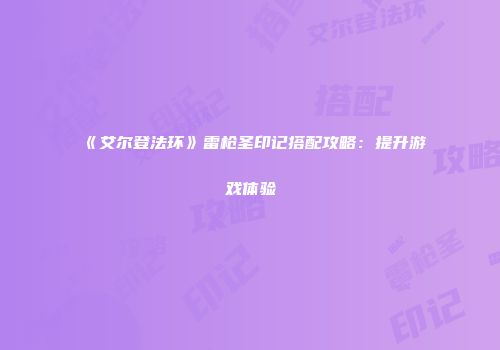 《艾尔登法环》雷枪圣印记搭配攻略：提升游戏体验