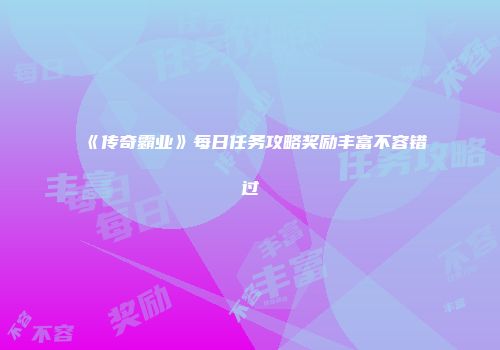 《传奇霸业》每日任务攻略奖励丰富不容错过