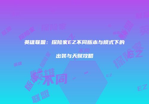 英雄联盟：探险家EZ不同版本与模式下的出装与天赋攻略