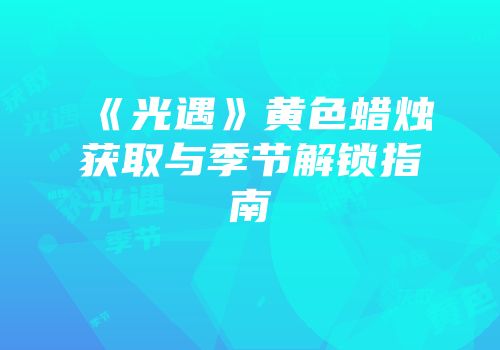 《光遇》黄色蜡烛获取与季节解锁指南