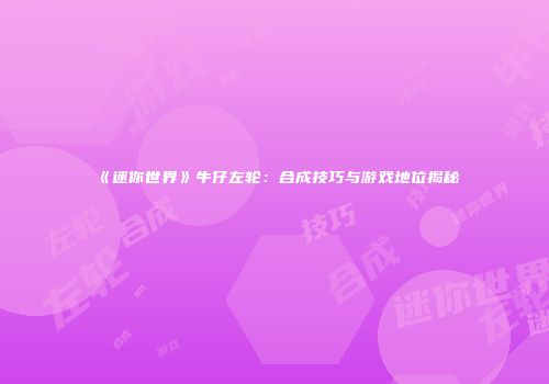 《迷你世界》牛仔左轮：合成技巧与游戏地位揭秘