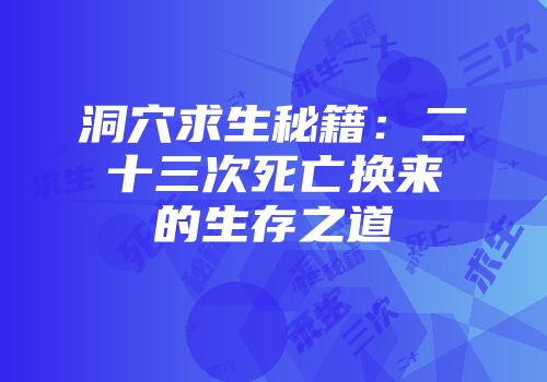 洞穴求生秘籍：二十三次死亡换来的生存之道
