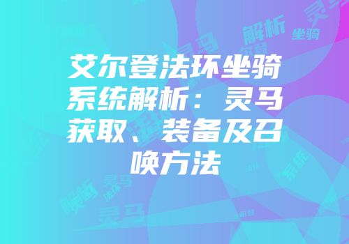 艾尔登法环坐骑系统解析：灵马获取、装备及召唤方法