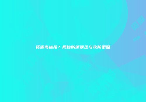 资源岛被抢？揭秘防御误区与攻防策略