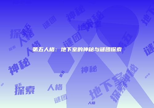 第五人格：地下室的神秘与谜团探索