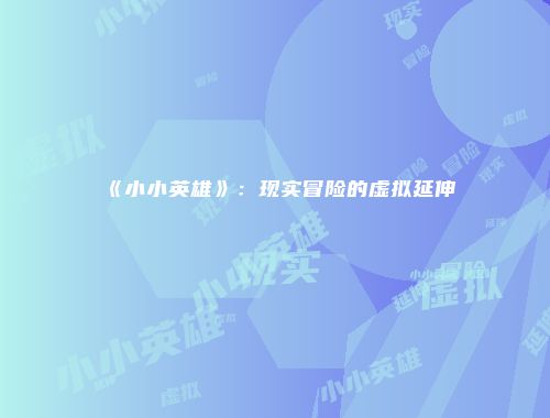《小小英雄》：现实冒险的虚拟延伸