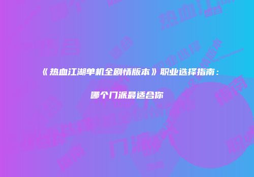 《热血江湖单机全剧情版本》职业选择指南：哪个门派最适合你