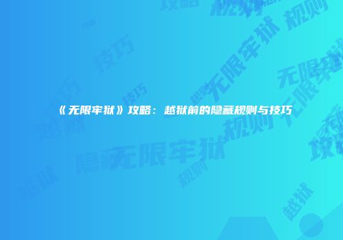 《无限牢狱》攻略：越狱前的隐藏规则与技巧