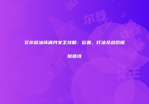 艾尔登法环满月女王攻略：位置、打法及战后探险路线