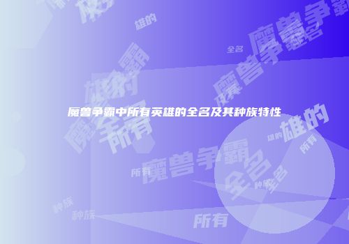 魔兽争霸中所有英雄的全名及其种族特性