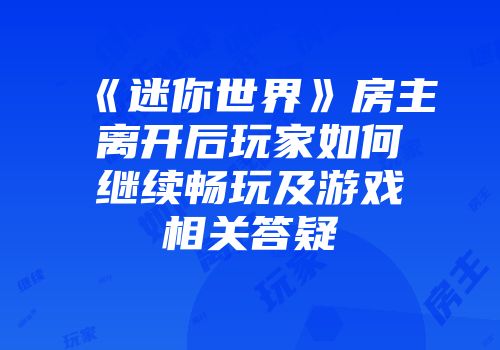 《迷你世界》房主离开后玩家如何继续畅玩及游戏相关答疑