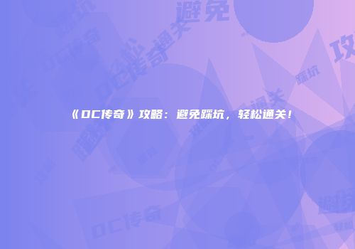 《DC传奇》攻略：避免踩坑，轻松通关！