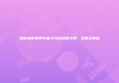 揭秘迷你世界寺庙与乌鸦森林之谜：攻略全解析